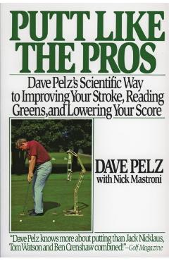 Putt Like the Pros: Dave Pelz's Scientific Guide to Improvin - Dave Pelz