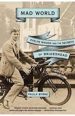 Mad World: Evelyn Waugh and the Secrets of Brideshead - Paula Byrne