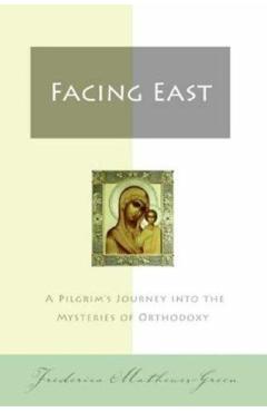 Facing East: A Pilgrim's Journey Into the Mysteries of Orthodoxy - Frederica Mathewes-green