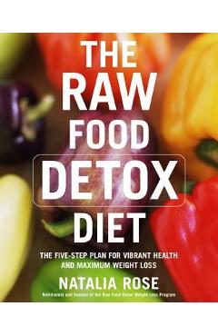 The Raw Food Detox Diet: The Five-Step Plan for Vibrant Health and Maximum Weight Loss - Natalia Rose