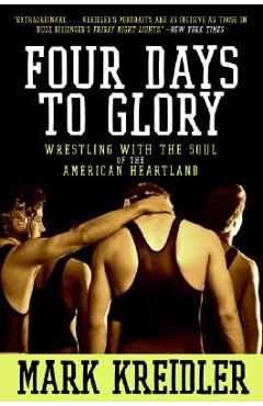 Four Days to Glory: Wrestling with the Soul of the American Heartland - Mark Kreidler