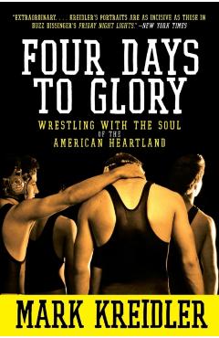 Four Days to Glory: Wrestling with the Soul of the American Heartland - Mark Kreidler