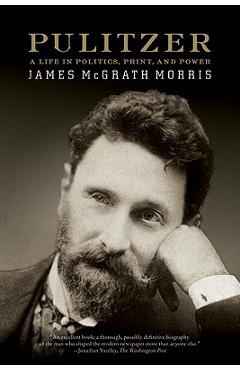 Pulitzer: A Life in Politics, Print, and Power - James Mcgrath Morris