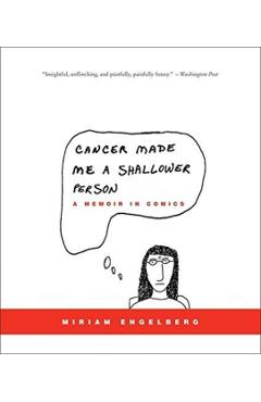 Cancer Made Me a Shallower Person: A Memoir in Comics - Miriam Engelberg
