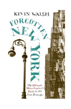 Forgotten New York: Views of a Lost Metropolis - Kevin Walsh