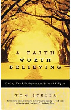 A Faith Worth Believing: Finding New Life Beyond the Rules of Religion - Tom Stella