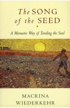 The Song of the Seed: The Monastic Way of Tending the Soul - Macrina Wiederkehr