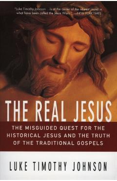 The Real Jesus: The Misguided Quest for the Historical Jesus and the Truth of the Traditional Go - Luke Timothy Johnson