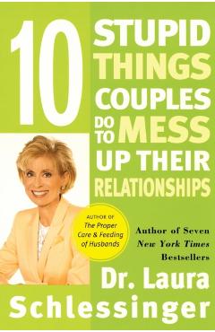 Ten Stupid Things Couples Do to Mess Up Their Relationships - Laura Schlessinger