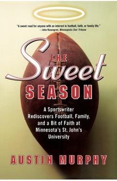 The Sweet Season: A Sportswriter Rediscovers Football, Family, and a Bit of Faith at Minnesota\'s St. John\'s University - Austin Murphy