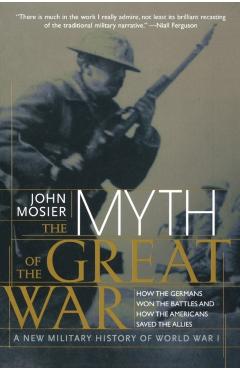 The Myth of the Great War: A New Military History of World War I - John Mosier