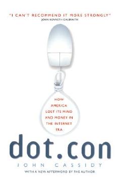 Dot.Con: How America Lost Its Mind and Money in the Internet Era - John Cassidy