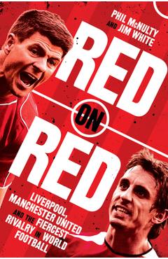 Red on Red: Liverpool, Manchester United and the Fiercest Rivalry in World Football - Phil Mcnulty