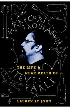 Hardcore Troubadour: The Life and Near Death of Steve Earle - Lauren St John