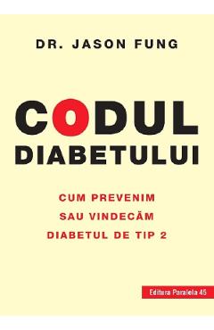 Codul diabetului. Cum prevenim sau vindecam diabetul de tip 2 – Jason Fung Codul
