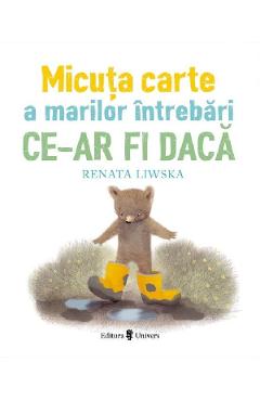 Micuta carte a marilor intrebari. Ce-ar fi daca - Renata Liwska - UNIVERS