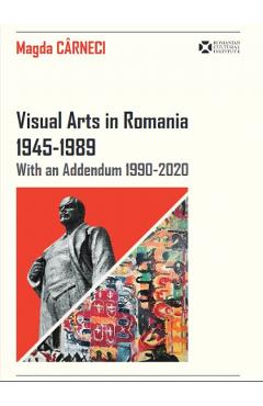 Visual Arts in Romania 1945-1989 with an Addendum 1990-2020 - Magda Carneci