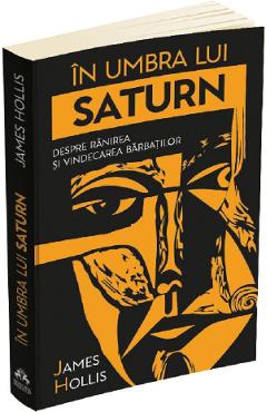 In umbra lui saturn. despre ranirea si vindecarea barbatilor - james hollis