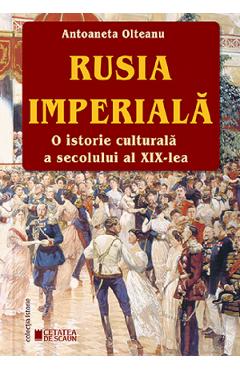 Rusia imperiala. O istorie culturala a secolului al XIX-lea – Antoaneta Olteanu Antoaneta poza bestsellers.ro
