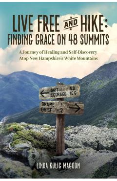 Live Free and Hike: Finding Grace, Healing, and Self-Discovery Atop New Hampshire's 48 White Mountain Summits - Linda Kulig Magoon