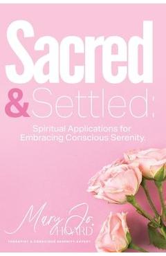 Sacred & Settled: Spiritual Applications for Embracing Conscious Serenity - Mary Jo Hoard