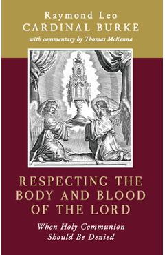 Respecting the Body and Blood of the Lord: When Holy Communion Should Be Denied - Raymond Leo Burke