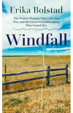 Windfall: The Prairie Woman Who Lost Her Way and the Great-Granddaughter Who Found Her - Erika Bolstad