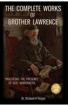 The Complete Works of Brother Lawrence: Practicing the Presence of God - Modernized - Michael H. Yeager