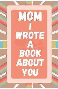 Mom I Wrote A Book About You: Prompted Fill In The Blank Story Book For What I Love About Mom. Mother's Day, Christmas Day, Mom Birthday Gift From S - A&r Craft House