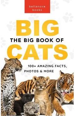 The Big Book of Big Cats: 100+ Amazing Facts About Lions, Tigers, Leopards, Snow Leopards & Jaguars - Jenny Kellett