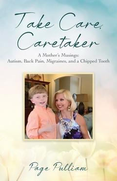 Take Care, Caretaker - A Mother\'s Musings: Autism, Back Pain, Migraines, and a Chipped Tooth - Page Pulliam