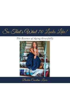 So that's what 70 looks like!: the essence of aging gracefully - bobbie casalino-lewis