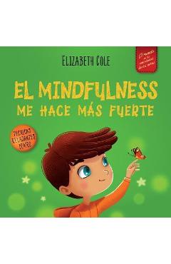 El Mindfulness me hace más fuerte: Libro infantil para encontrar la calma, mantener la concentración y superar la ansiedad (para niños y niñas) - Elizabeth Cole
