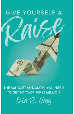 Give Yourself a Raise: The Mindset and Math You Need to Get to Your First Million - Erin B. Haag
