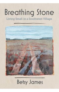 Breathing Stone: Living Small in a Southwest Village - Betsy James