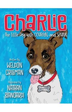 Charlie, the Little Dog with Courage and Spunk - Weldon Crisman