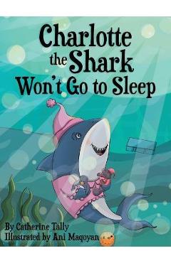 Charlotte the Shark Won\'t Go to Sleep - Catherine Tally