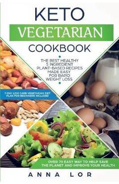 Keto vegetarian cookbook: the best healthy 5 ingredient plant-based recipes made easy for rapid weight loss (7-day high fat low carb vegetarian - anna lor
