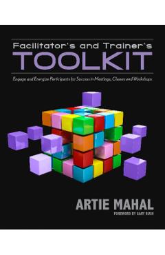 Facilitator's and Trainer's Toolkit: Engage and Energize Participants for Success in Meetings, Classes, and Workshops - Artie Mahal