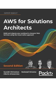AWS for Solutions Architects - Second Edition: The definitive guide to AWS Solutions Architecture for migrating to, building, scaling, and succeeding - Saurabh Shrivastava