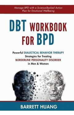 DBT Workbook For BPD: Powerful Dialectical Behavior Therapy Strategies for Treating Borderline Personality Disorder in Men & Women Manage BP - Barrett Huang