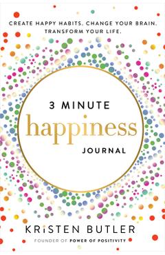 3 Minute Happiness Journal: Create Happy Habits. Change Your Brain. Transform Your Life. - Kristen Butler