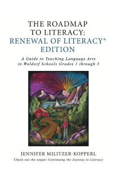 The Roadmap to Literacy Renewal of Literacy Edition: A Guide to Teaching Language Arts in Waldorf Schools Grades 1 through 3 - Jennifer Irene Militzer-kopperl