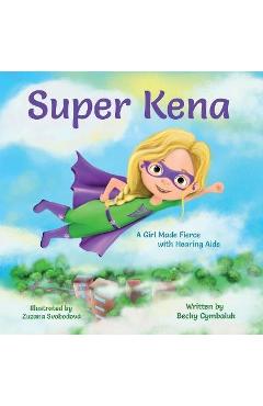Super Kena: A Girl Made Fierce with Hearing Aids - Becky Cymbaluk