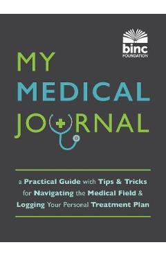 My Medical Journal: A Practical Guide with Tips and Tricks for Navigating the Medical Field and Logging Your Personal Treatment Plan - Book Industry Charitable Foundat (binc)