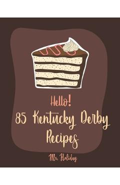 Hello! 85 Kentucky Derby Recipes: Best Kentucky Derby Cookbook Ever For Beginners [Bourbon Cookbook, Bread Pudding Recipes, Mashed Potato Cookbook, Co - Holiday