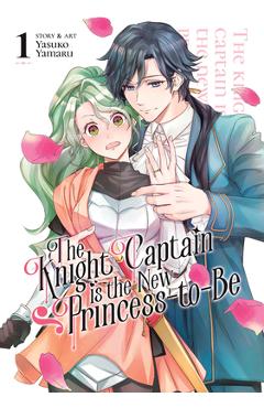 The Knight Captain Is the New Princess-To-Be Vol. 1 - Yasuko Yamaru
