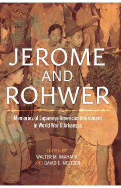 Jerome and Rohwer: Memories of Japanese American Internment in World War II Arkansas - Walter M. Imahara