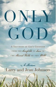 Only God: A Testimony of God\'s Goodness from the Cornfields of Iowa to the Harvest Fields of the World - Larry Johnson