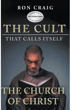 The Cult That Calls Itself The Church of Christ: What Everyone Needs To Know About What They Teach